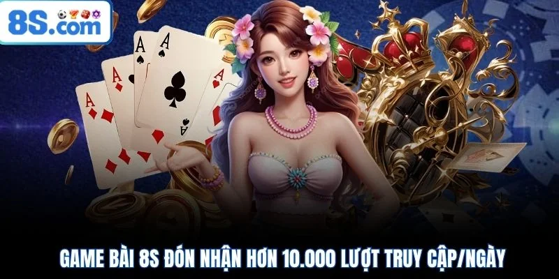 Game bài 8S đón nhận hơn 10.000 lượt truy cập/ngày