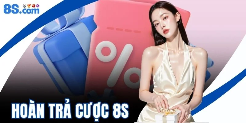 Hoàn Trả Cược 8S - Chính Sách Hoàn Tiền Không Giới Hạn 2026
