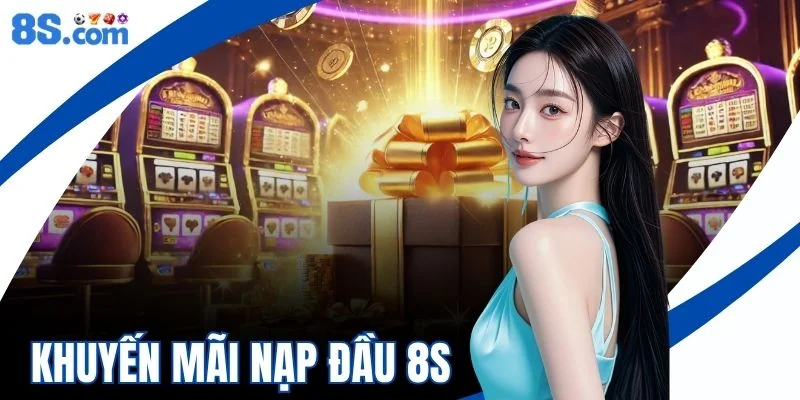 Khuyến Mãi Nạp Đầu 8S - Hướng Dẫn Nhận Thưởng Nhanh Chóng