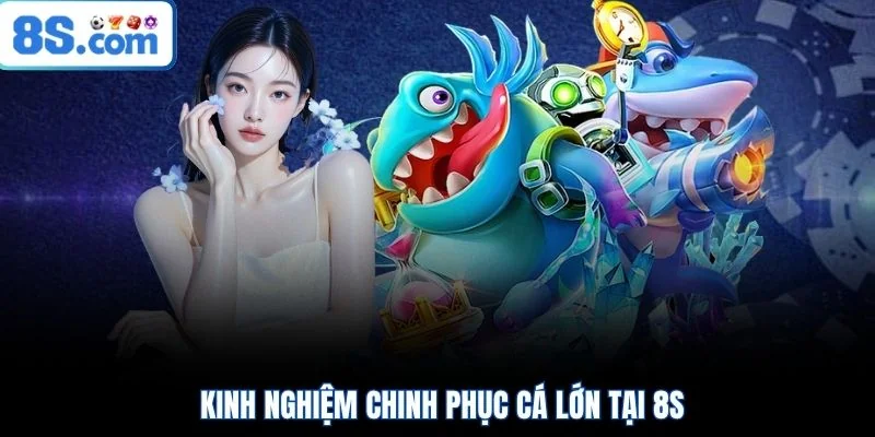 Kinh nghiệm chinh phục cá lớn tại 8S