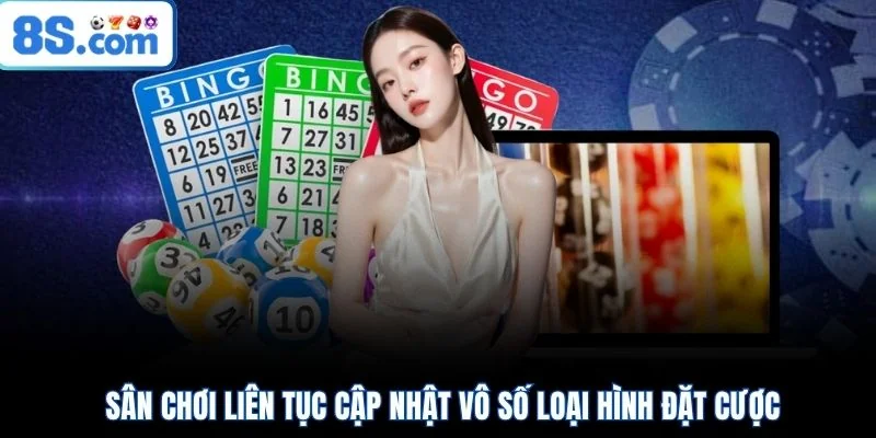 Sân chơi liên tục cập nhật vô số loại hình đặt cược 
