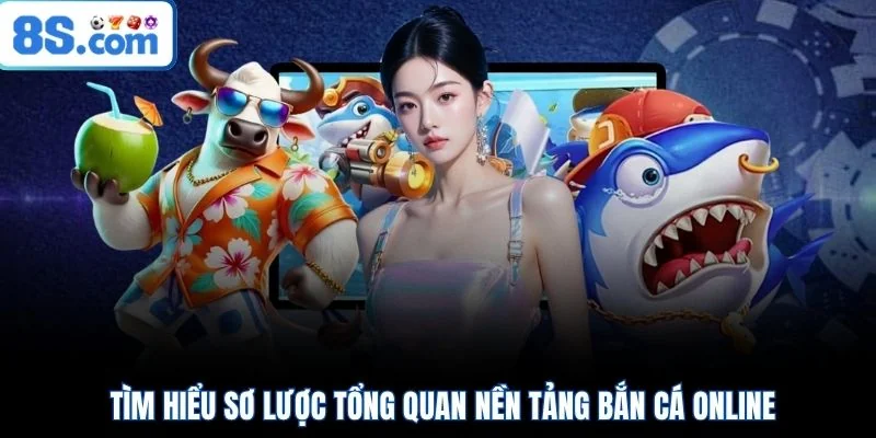 Tìm hiểu sơ lược tổng quan nền tảng bắn cá online 